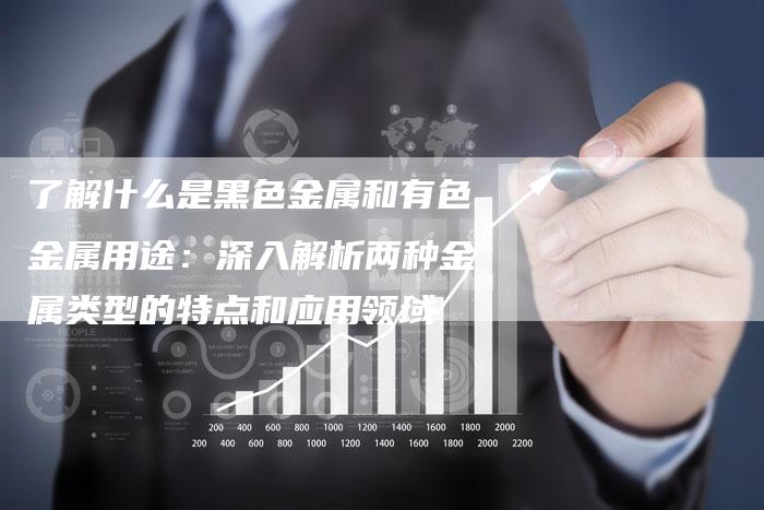 了解什么是黑色金属和有色金属用途：深入解析两种金属类型的特点和应用领域