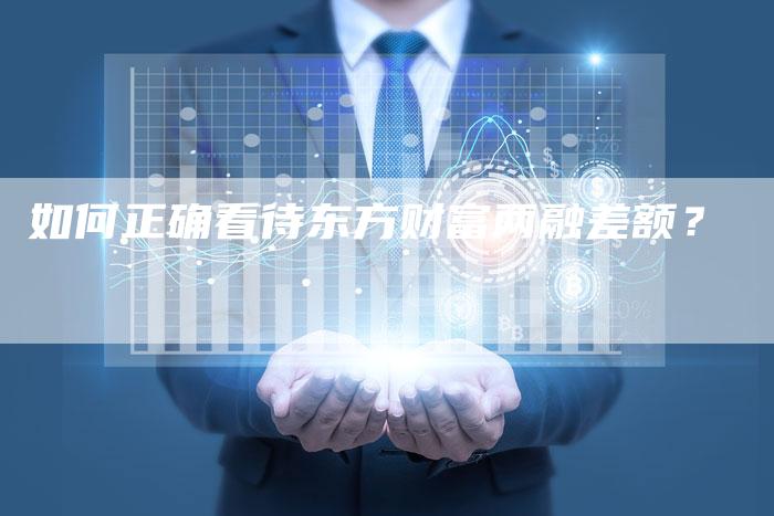 如何正确看待东方财富两融差额？