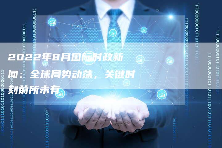2022年8月国际时政新闻：全球局势动荡，关键时刻前所未有