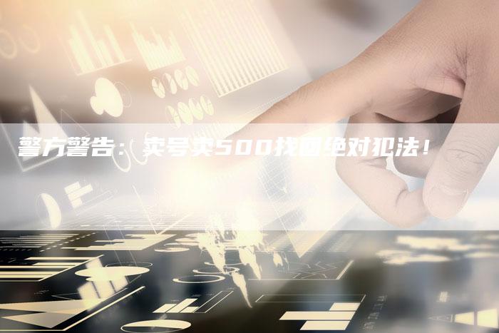 警方警告：卖号卖500找回绝对犯法！