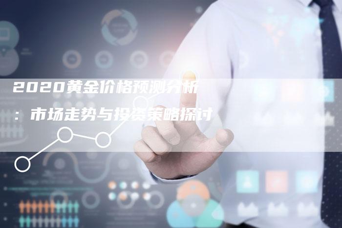 2020黄金价格预测分析：市场走势与投资策略探讨