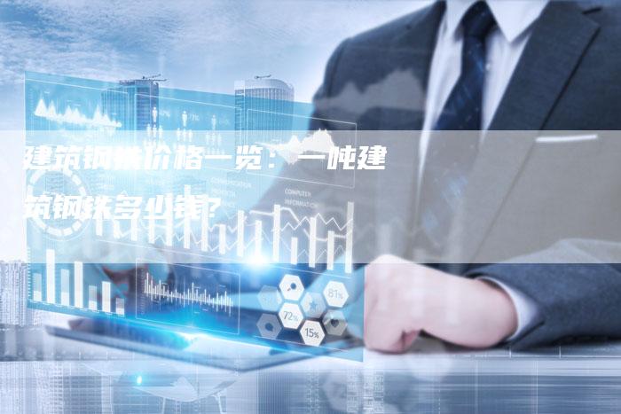 建筑钢铁价格一览：一吨建筑钢铁多少钱？