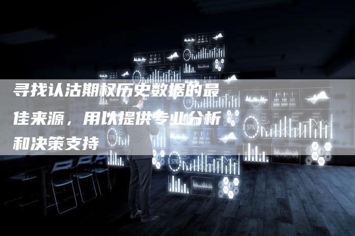 寻找认沽期权历史数据的最佳来源，用以提供专业分析和决策支持