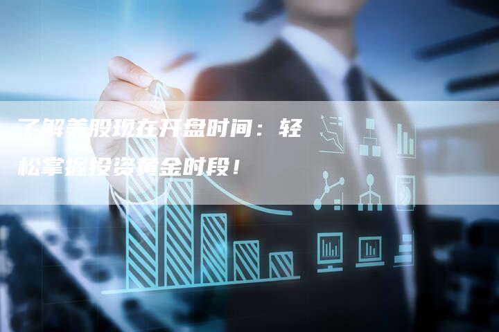 了解美股现在开盘时间：轻松掌握投资黄金时段！