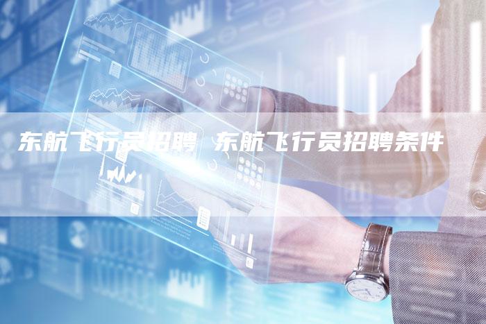 东航飞行员招聘 东航飞行员招聘条件