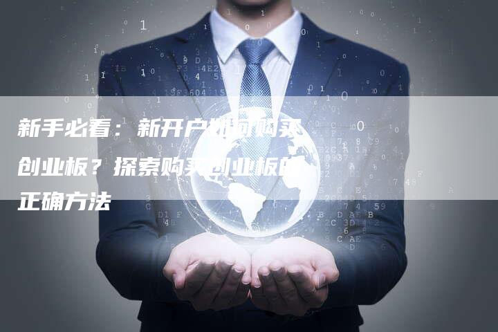 新手必看：新开户如何购买创业板？探索购买创业板的正确方法
