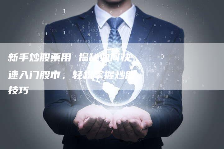 新手炒股票用 揭秘如何快速入门股市，轻松掌握炒股技巧