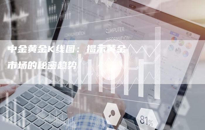 中金黄金K线图：揭示黄金市场的秘密趋势