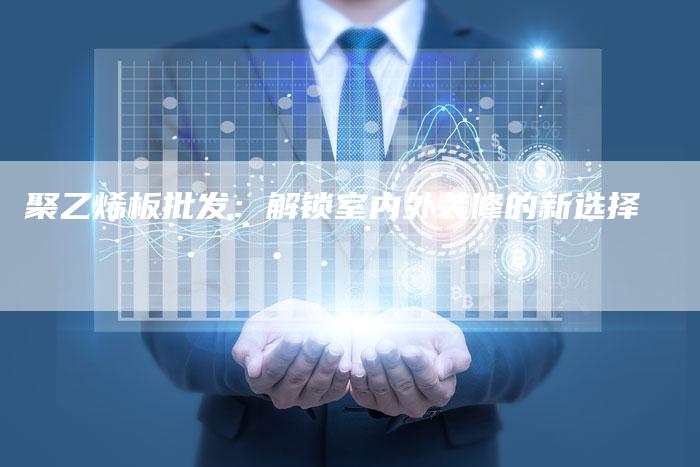 聚乙烯板批发：解锁室内外装修的新选择