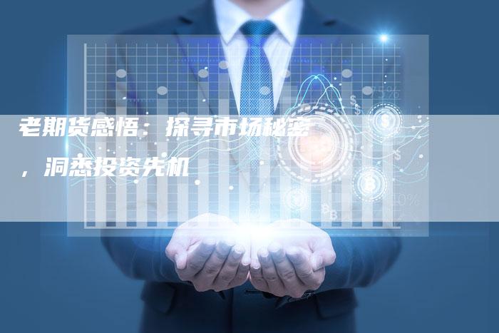 老期货感悟：探寻市场秘密，洞悉投资先机