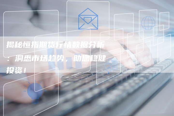揭秘恒指期货行情数据分析：洞悉市场趋势，助您稳健投资！