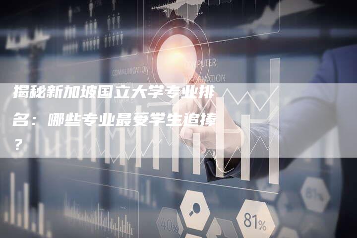 揭秘新加坡国立大学专业排名：哪些专业最受学生追捧？