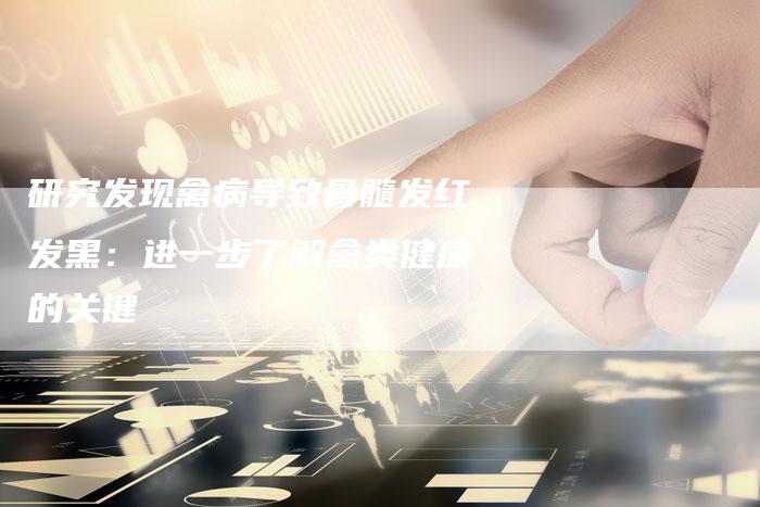 研究发现禽病导致骨髓发红发黑：进一步了解禽类健康的关键