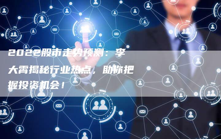 2022股市走势预测：李大霄揭秘行业热点，助你把握投资机会！