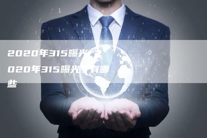 2020年315曝光 2020年315曝光了有哪些