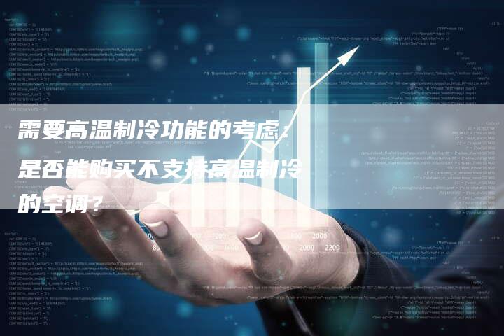 需要高温制冷功能的考虑：是否能购买不支持高温制冷的空调？