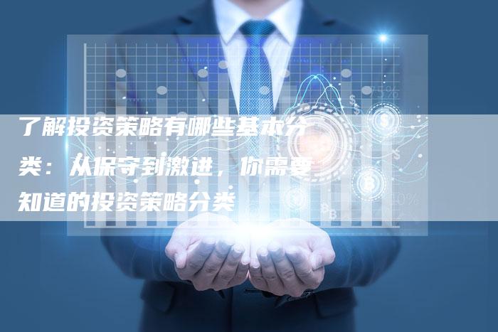 了解投资策略有哪些基本分类：从保守到激进，你需要知道的投资策略分类