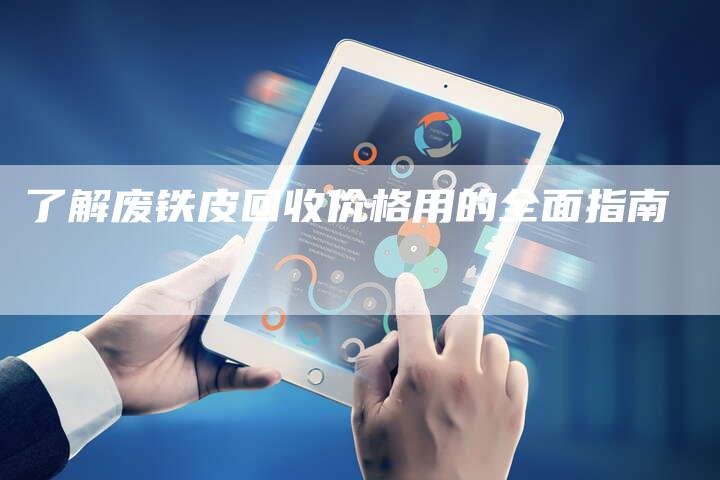 了解废铁皮回收价格用的全面指南