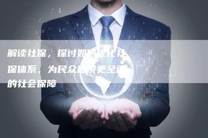 解读社保，探讨如何优化社保体系，为民众提供更全面的社会保障