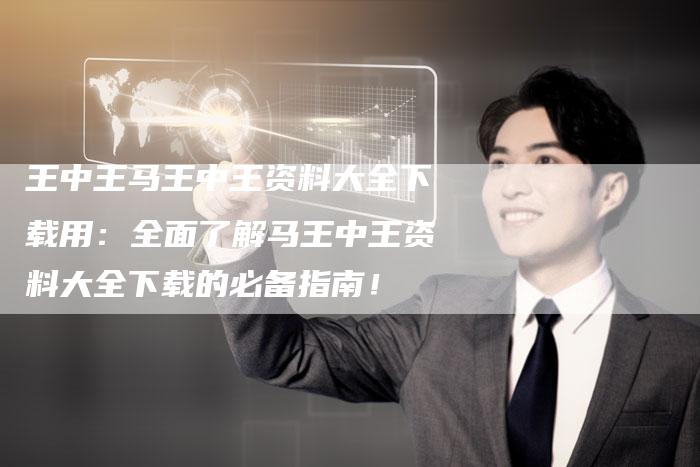 王中王马王中王资料大全下载用：全面了解马王中王资料大全下载的必备指南！