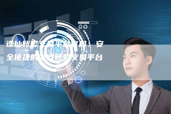 诛仙账号交易平台官网：安全便捷的游戏账号交易平台