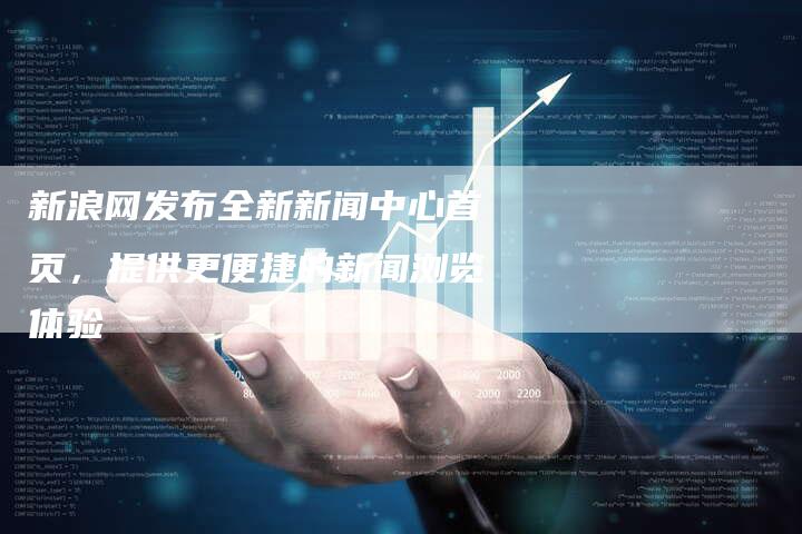 新浪网发布全新新闻中心首页，提供更便捷的新闻浏览体验
