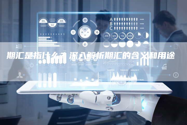 期汇是指什么？深入解析期汇的含义和用途