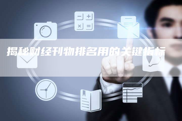 揭秘财经刊物排名用的关键指标