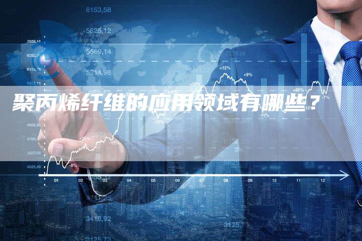聚丙烯纤维的应用领域有哪些？