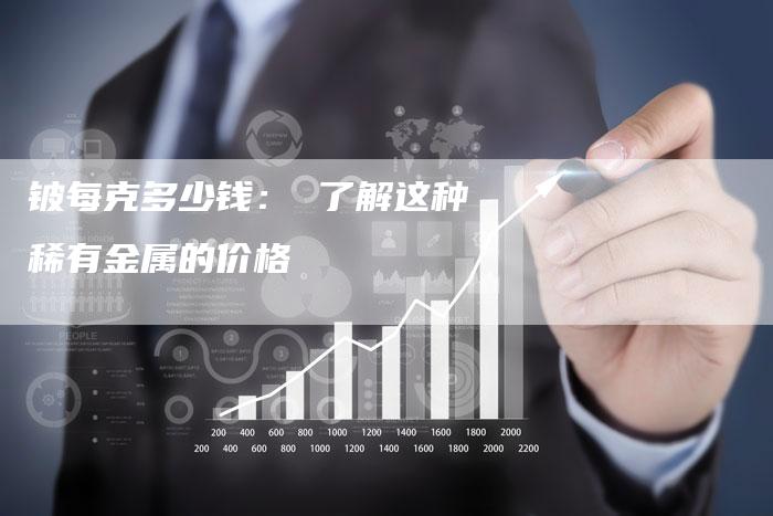 铍每克多少钱： 了解这种稀有金属的价格