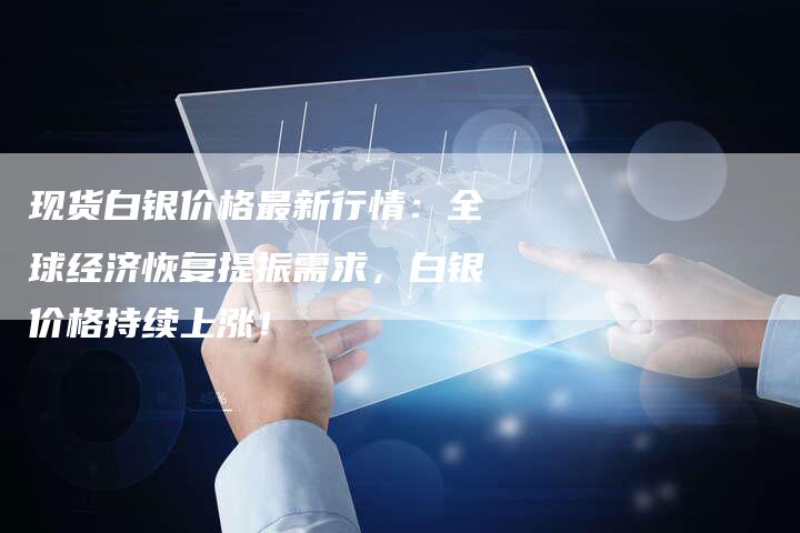 现货白银价格最新行情：全球经济恢复提振需求，白银价格持续上涨！