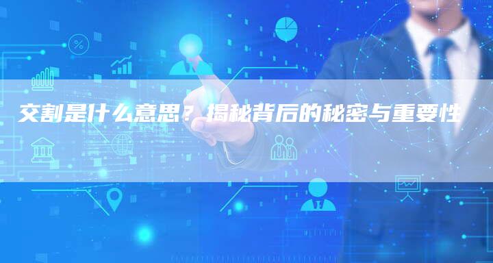 交割是什么意思？揭秘背后的秘密与重要性