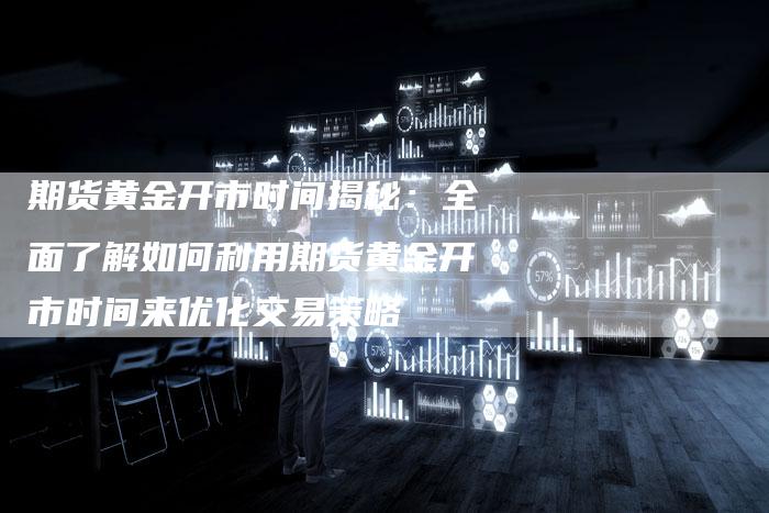 期货黄金开市时间揭秘：全面了解如何利用期货黄金开市时间来优化交易策略