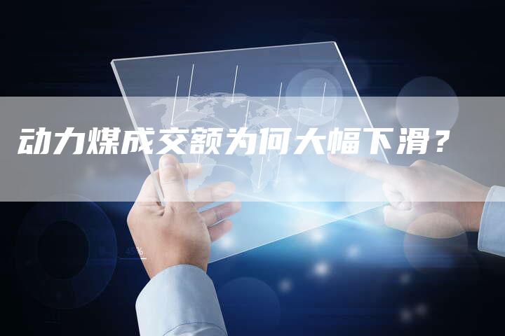 动力煤成交额为何大幅下滑？
