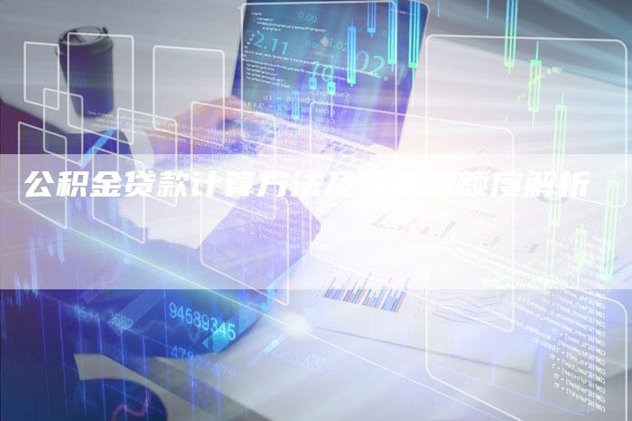 公积金贷款计算方法及可贷款额度解析