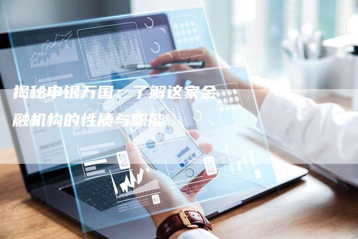 揭秘申银万国：了解这家金融机构的性质与职能