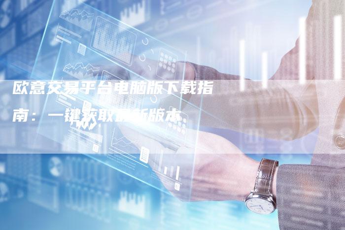 欧意交易平台电脑版下载指南：一键获取最新版本