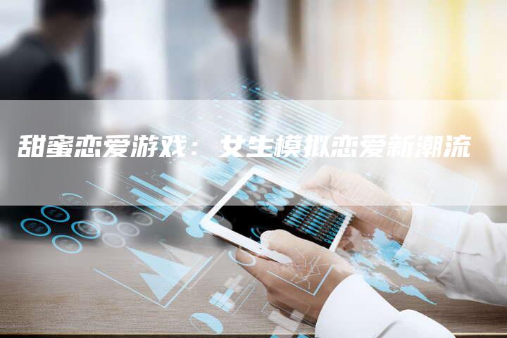 甜蜜恋爱游戏：女生模拟恋爱新潮流