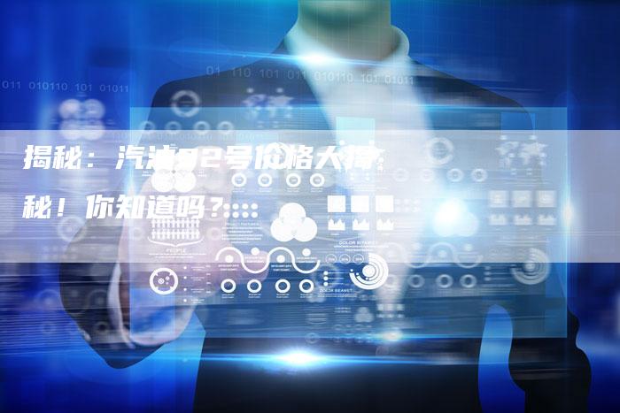 揭秘：汽油92号价格大揭秘！你知道吗？