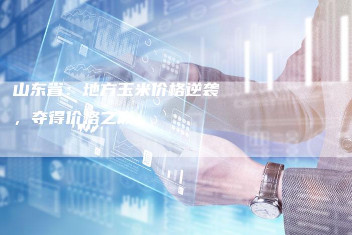 山东省：地方玉米价格逆袭，夺得价格之巅