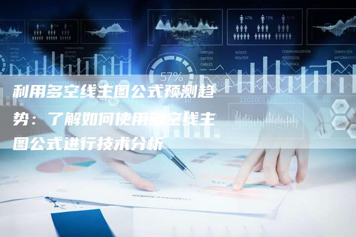 利用多空线主图公式预测趋势：了解如何使用多空线主图公式进行技术分析