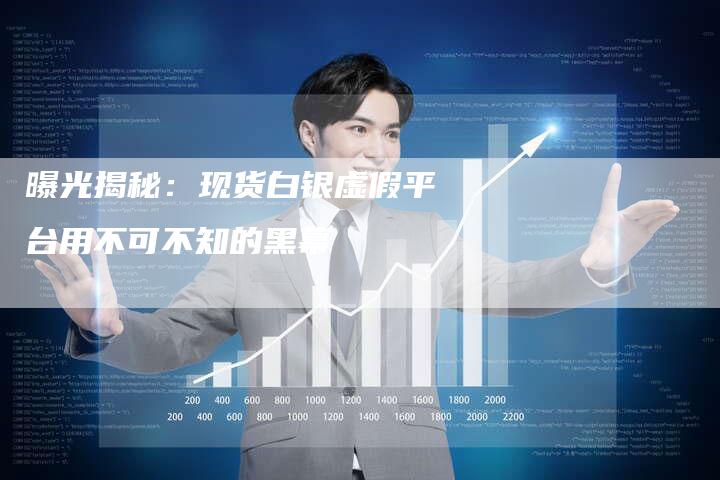 曝光揭秘：现货白银虚假平台用不可不知的黑幕