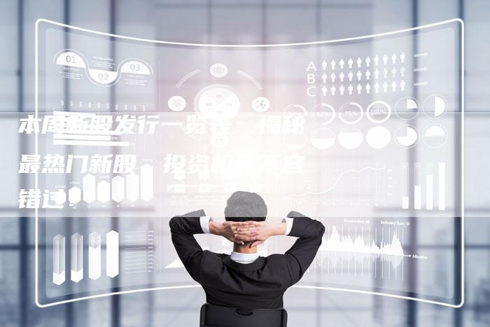 本周新股发行一览表：揭秘最热门新股，投资机会不容错过！