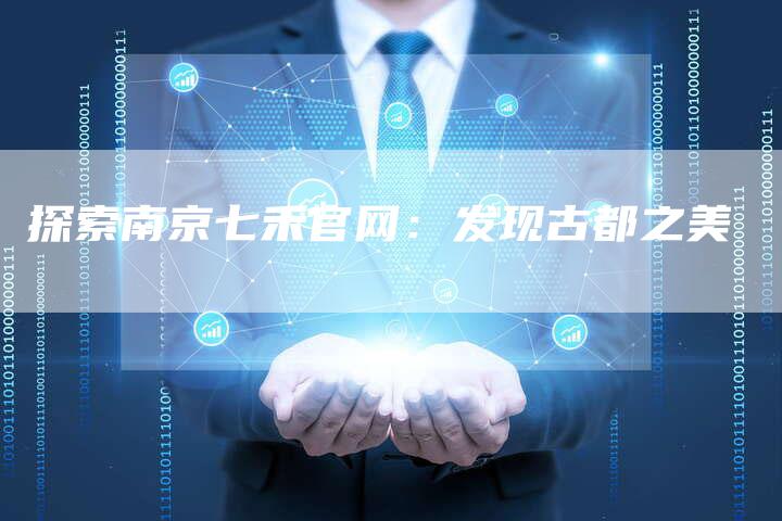 探索南京七禾官网：发现古都之美