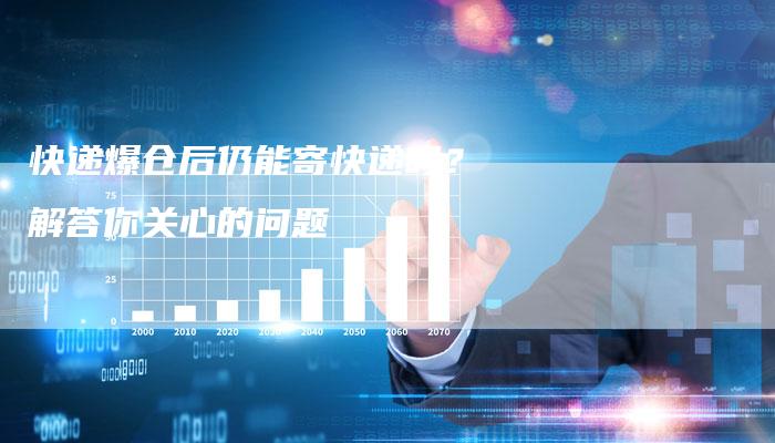 快递爆仓后仍能寄快递吗？解答你关心的问题