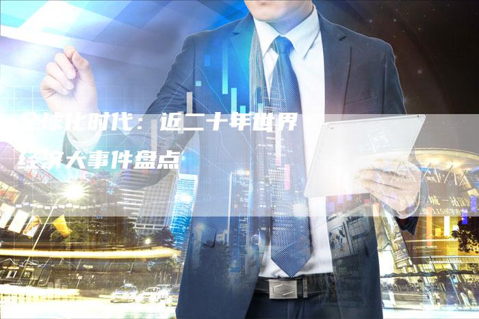 全球化时代：近二十年世界经济大事件盘点