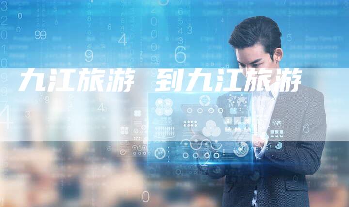九江旅游 到九江旅游