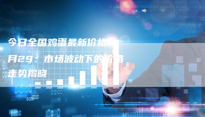 今日全国鸡蛋最新价格12月29：市场波动下的价格走势揭晓