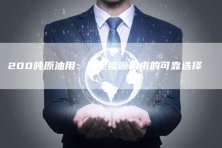 200吨原油用：满足能源需求的可靠选择