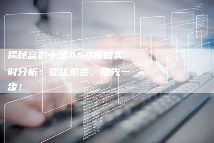 揭秘富时中国A50指数实时分析：抓住机会，抢先一步！